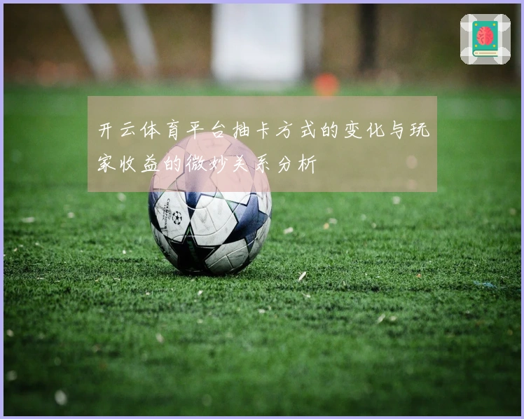 开云体育平台抽卡方式的变化与玩家收益的微妙关系分析