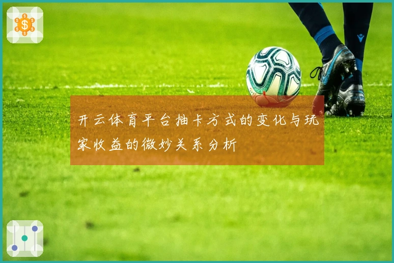 开云体育平台抽卡方式的变化与玩家收益的微妙关系分析