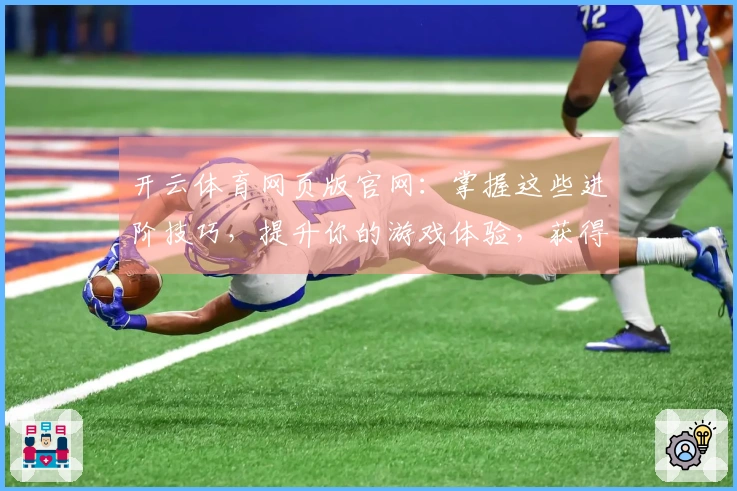 开云体育网页版官网：掌握这些进阶技巧，提升你的游戏体验，获得意想不到的收益