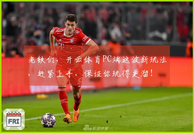 老铁们，开云体育PC端这波新玩法，赶紧上手，保证你玩得更溜！